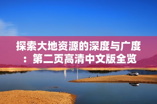 探索大地资源的深度与广度：第二页高清中文版全览