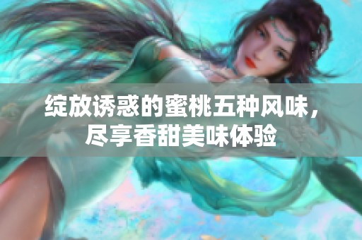 绽放诱惑的蜜桃五种风味，尽享香甜美味体验