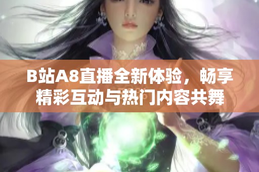 B站A8直播全新体验，畅享精彩互动与热门内容共舞