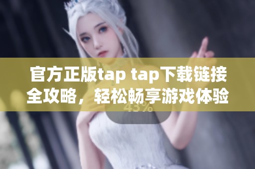 官方正版tap tap下载链接全攻略，轻松畅享游戏体验