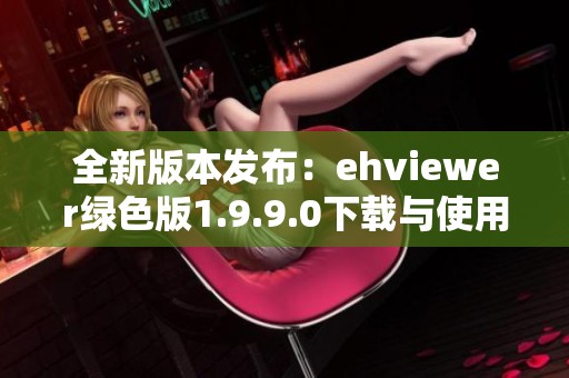 全新版本发布：ehviewer绿色版1.9.9.0下载与使用指南