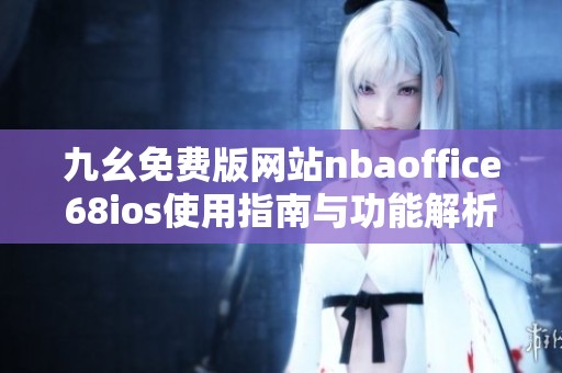 九幺免费版网站nbaoffice68ios使用指南与功能解析