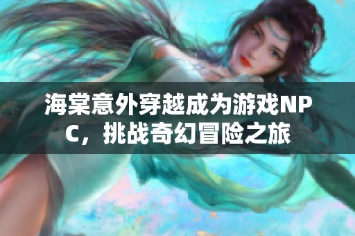 海棠意外穿越成为游戏NPC，挑战奇幻冒险之旅