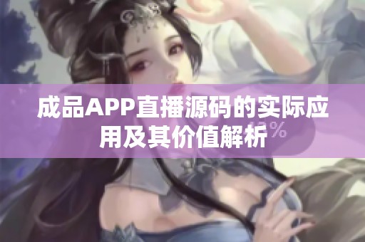 成品APP直播源码的实际应用及其价值解析