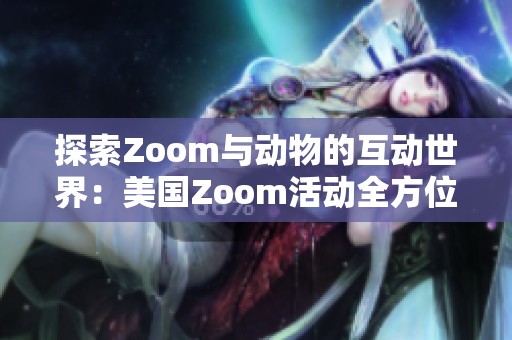 探索Zoom与动物的互动世界：美国Zoom活动全方位指南