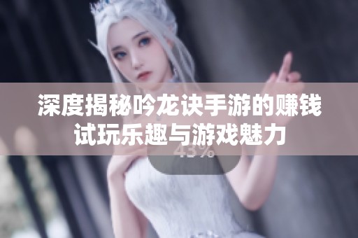 深度揭秘吟龙诀手游的赚钱试玩乐趣与游戏魅力