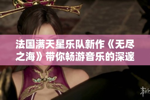 法国满天星乐队新作《无尽之海》带你畅游音乐的深邃之旅