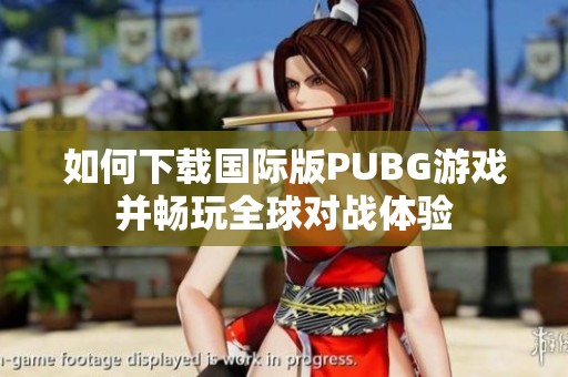 如何下载国际版PUBG游戏并畅玩全球对战体验