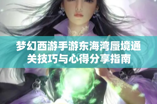 梦幻西游手游东海湾蜃境通关技巧与心得分享指南