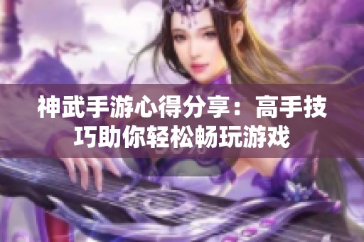 神武手游心得分享：高手技巧助你轻松畅玩游戏