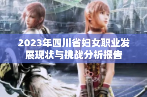 2023年四川省妇女职业发展现状与挑战分析报告