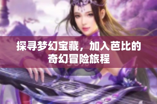 探寻梦幻宝藏，加入芭比的奇幻冒险旅程