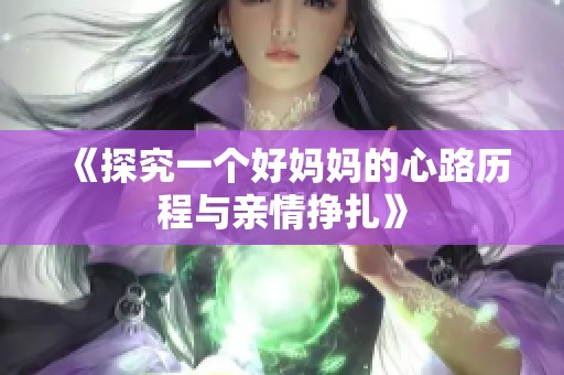 《探究一个好妈妈的心路历程与亲情挣扎》