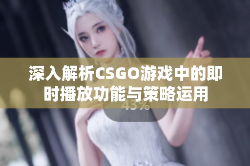 深入解析CSGO游戏中的即时播放功能与策略运用