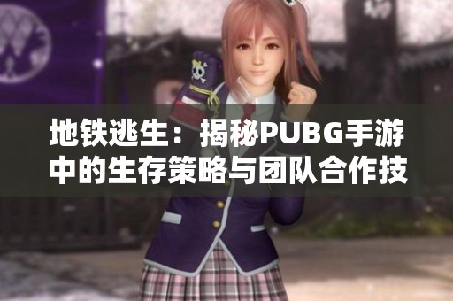 地铁逃生：揭秘PUBG手游中的生存策略与团队合作技巧