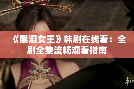 《眼泪女王》韩剧在线看：全剧全集流畅观看指南