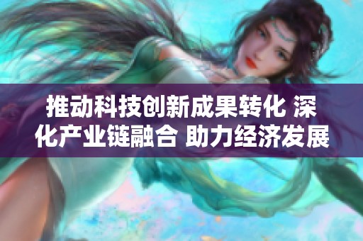 推动科技创新成果转化 深化产业链融合 助力经济发展