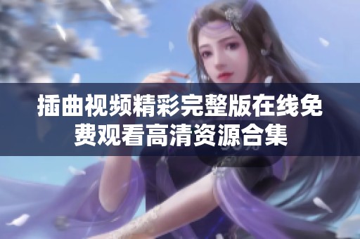 插曲视频精彩完整版在线免费观看高清资源合集