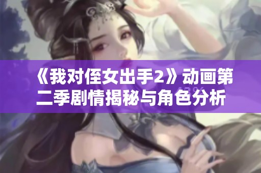 《我对侄女出手2》动画第二季剧情揭秘与角色分析