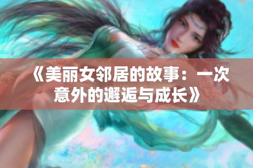 《美丽女邻居的故事：一次意外的邂逅与成长》