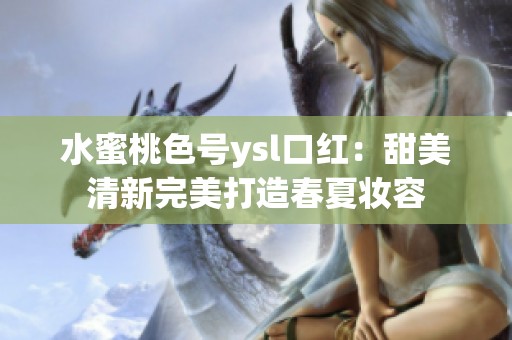 水蜜桃色号ysl口红：甜美清新完美打造春夏妆容