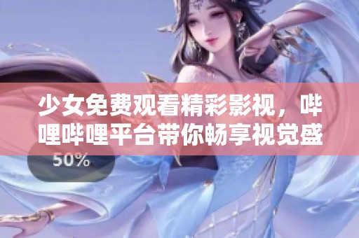 少女免费观看精彩影视，哔哩哔哩平台带你畅享视觉盛宴