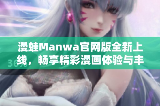 漫蛙Manwa官网版全新上线，畅享精彩漫画体验与丰富功能