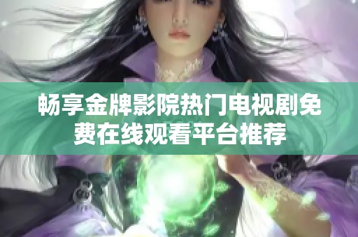 畅享金牌影院热门电视剧免费在线观看平台推荐