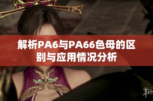 解析PA6与PA66色母的区别与应用情况分析