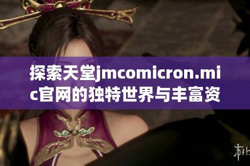 探索天堂jmcomicron.mic官网的独特世界与丰富资源