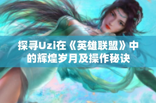 探寻Uzi在《英雄联盟》中的辉煌岁月及操作秘诀