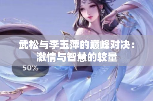 武松与李玉萍的巅峰对决：激情与智慧的较量