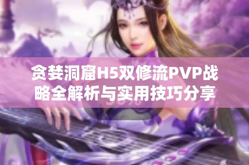 贪婪洞窟H5双修流PVP战略全解析与实用技巧分享