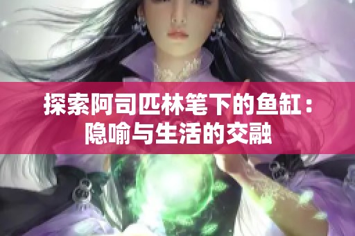 探索阿司匹林笔下的鱼缸：隐喻与生活的交融