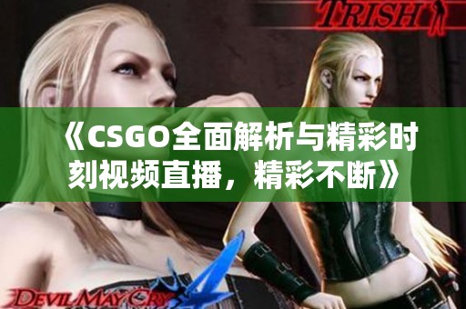 《CSGO全面解析与精彩时刻视频直播，精彩不断》