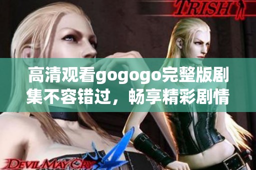 高清观看gogogo完整版剧集不容错过，畅享精彩剧情