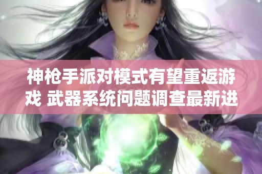 神枪手派对模式有望重返游戏 武器系统问题调查最新进展