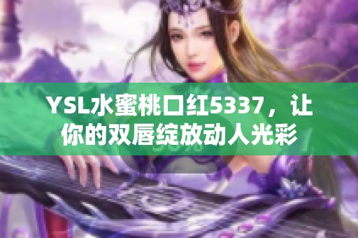 YSL水蜜桃口红5337，让你的双唇绽放动人光彩