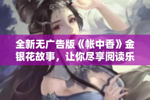 全新无广告版《帐中香》金银花故事，让你尽享阅读乐趣