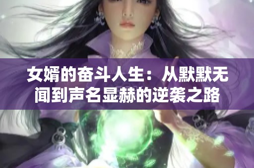 女婿的奋斗人生：从默默无闻到声名显赫的逆袭之路