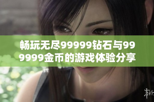 畅玩无尽99999钻石与999999金币的游戏体验分享