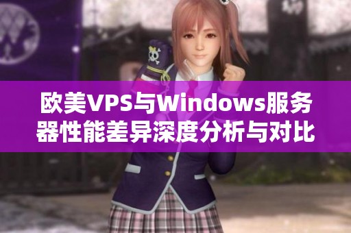 欧美VPS与Windows服务器性能差异深度分析与对比