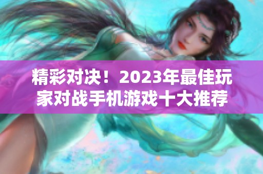 精彩对决！2023年最佳玩家对战手机游戏十大推荐