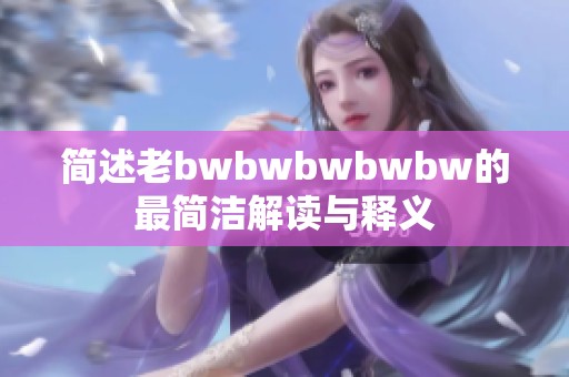 简述老bwbwbwbwbw的最简洁解读与释义