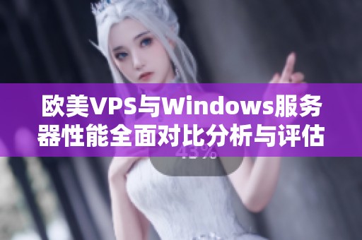 欧美VPS与Windows服务器性能全面对比分析与评估