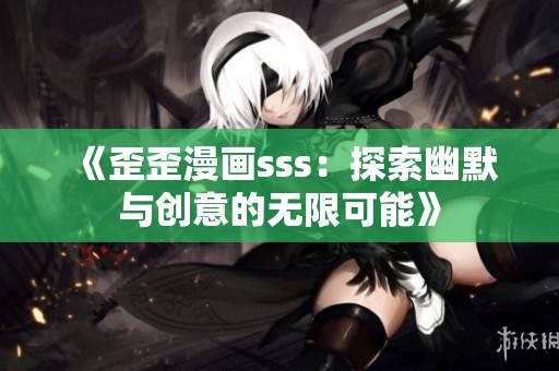 《歪歪漫画sss：探索幽默与创意的无限可能》