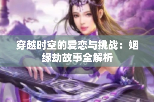 穿越时空的爱恋与挑战：姻缘劫故事全解析