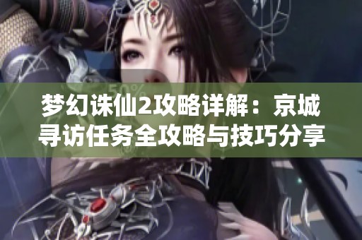 梦幻诛仙2攻略详解：京城寻访任务全攻略与技巧分享