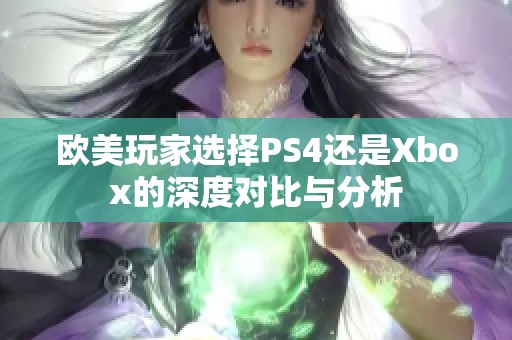 欧美玩家选择PS4还是Xbox的深度对比与分析