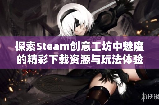 探索Steam创意工坊中魅魔的精彩下载资源与玩法体验